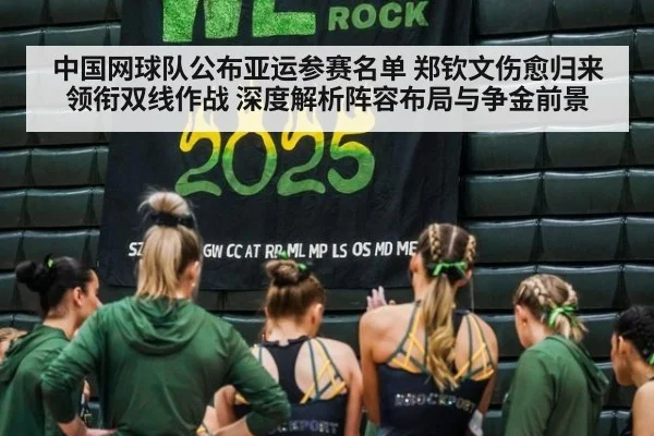 中国网球队公布亚运参赛名单 郑钦文伤愈归来领衔双线作战 深度解析阵容布局与争金前景