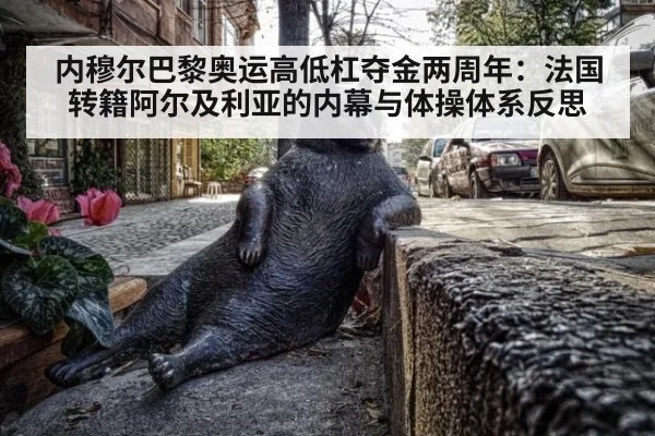 内穆尔巴黎奥运高低杠夺金两周年:法国转籍阿尔及利亚的内幕与体操体系反思