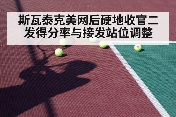 斯瓦泰克美网后硬地收官二发得分率与接发站位调整