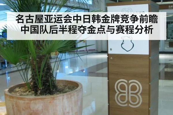 名古屋亚运会中日韩金牌竞争前瞻 中国队后半程夺金点与赛程分析
